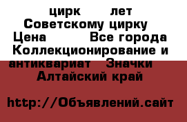 1.2) цирк : 50 лет Советскому цирку › Цена ­ 199 - Все города Коллекционирование и антиквариат » Значки   . Алтайский край